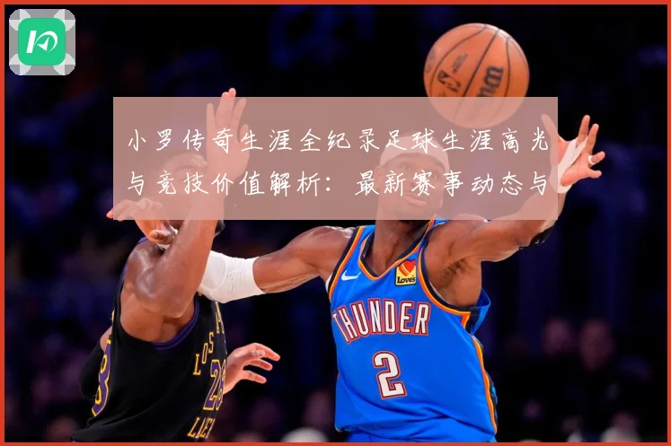 小罗传奇生涯全纪录足球生涯高光与竞技价值解析：最新赛事动态与深度分析