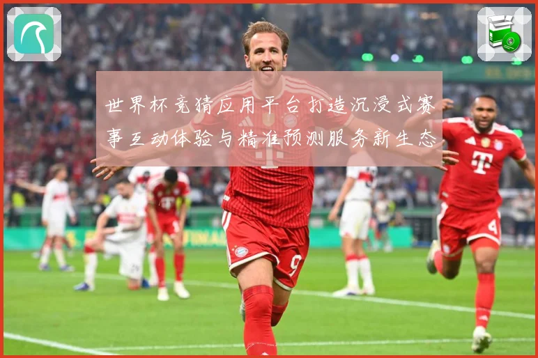 世界杯竞猜应用平台打造沉浸式赛事互动体验与精准预测服务新生态数据研判：最新赛事动态与深度分析