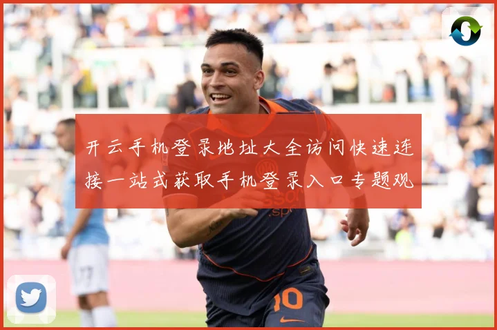 开云手机登录地址大全访问快速连接一站式获取手机登录入口专题观察：最新赛事动态与深度分析