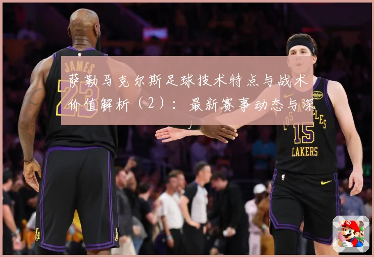 萨勒马克尔斯足球技术特点与战术价值解析（2）：最新赛事动态与深度分析