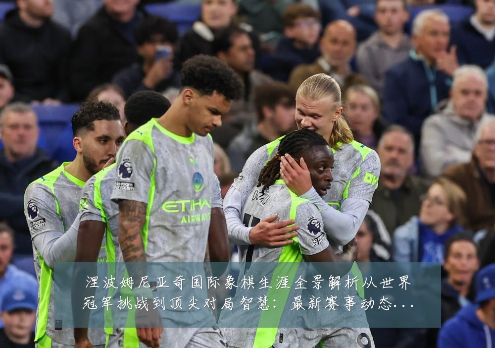涅波姆尼亚奇国际象棋生涯全景解析从世界冠军挑战到顶尖对局智慧：最新赛事动态与深度分析