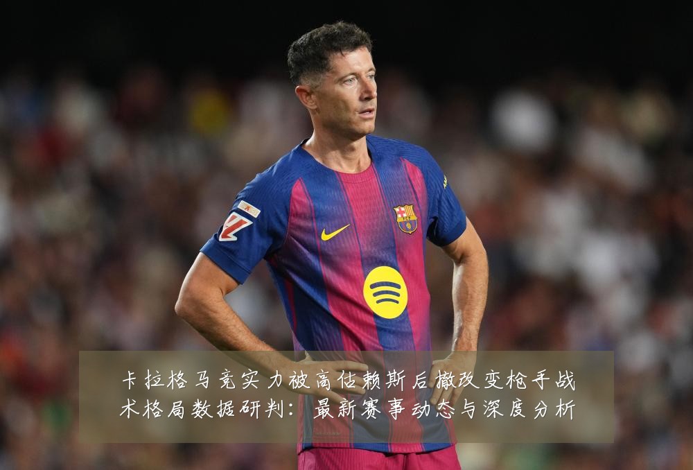 卡拉格马竞实力被高估赖斯后撤改变枪手战术格局数据研判：最新赛事动态与深度分析