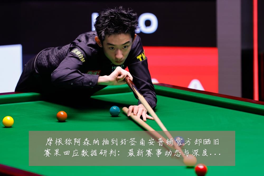 摩根称阿森纳抽到好签南安普顿官方却晒旧赛果回应数据研判：最新赛事动态与深度分析