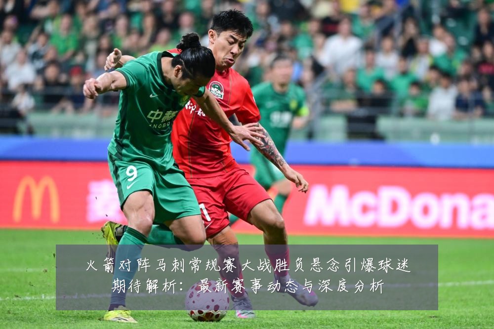 火箭对阵马刺常规赛大战胜负悬念引爆球迷期待解析：最新赛事动态与深度分析